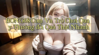 bong68 com vn trò chơi quay thưởng đổi quà thật nhanh