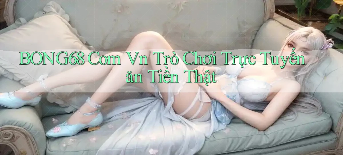 bong68 com vn Trò chơi trực tuyến ăn tiền thật