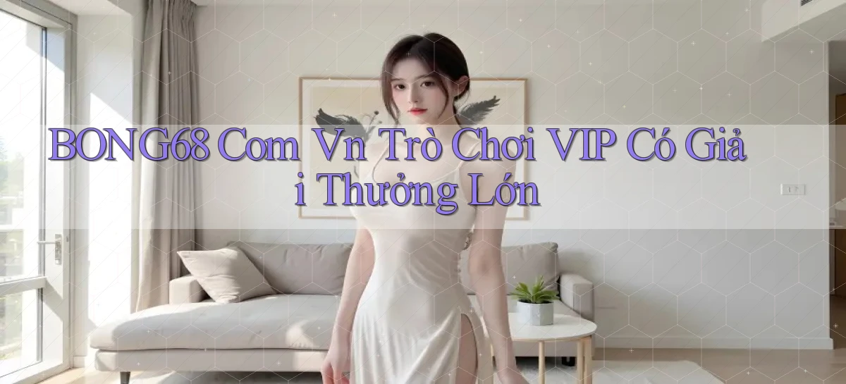 bong68 com vn Trò chơi VIP có giải thưởng lớn