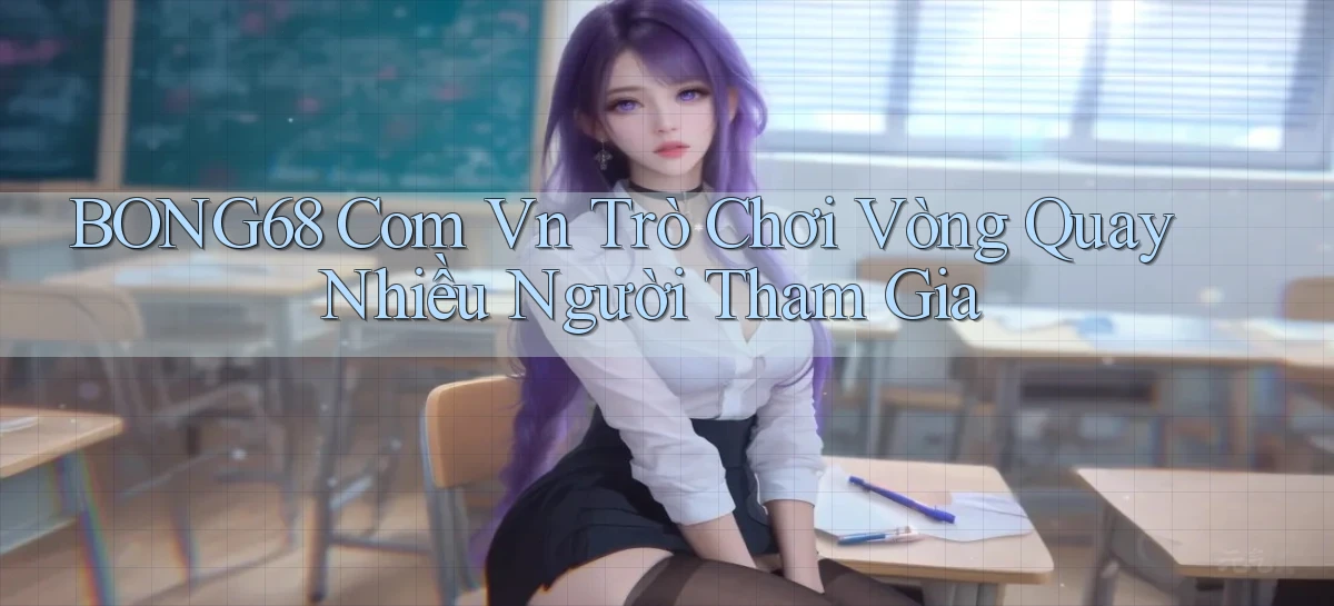bong68 com vn trò chơi vòng quay nhiều người tham gia