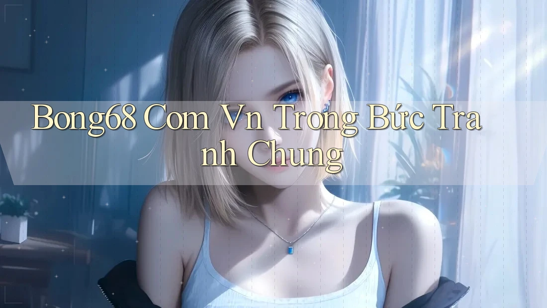 Bong68 Com Vn Trong Bức Tranh Chung