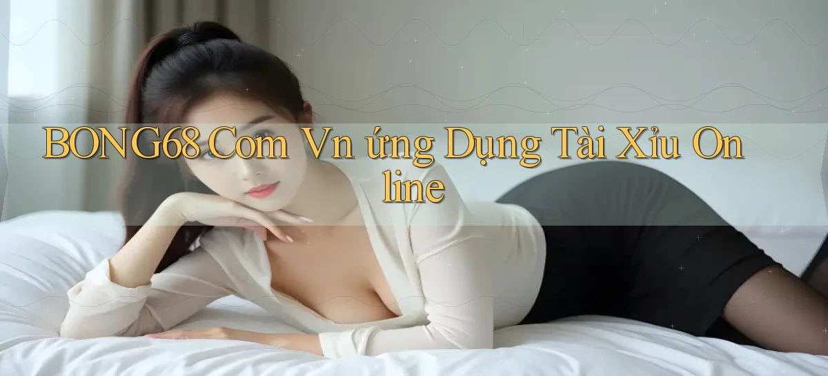 bong68 com vn ứng dụng tài xỉu online