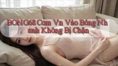 bong68 com vn vào bóng nhanh không bị chặn