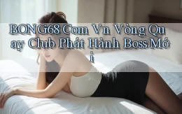bong68 com vn vòng quay club phát hành boss mới