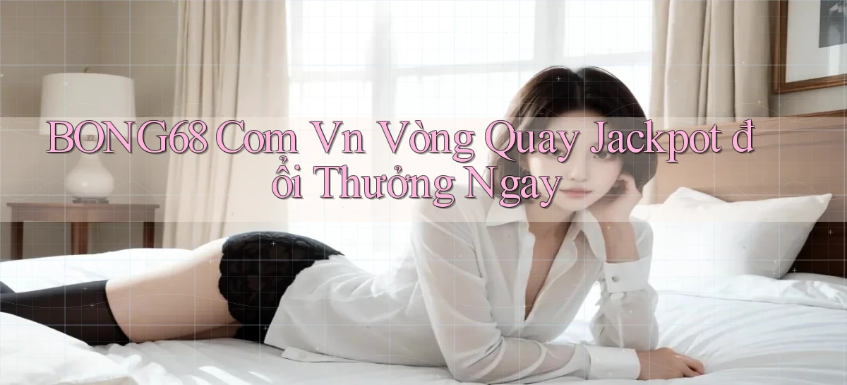 bong68 com vn vòng quay jackpot đổi thưởng ngay
