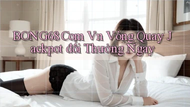 bong68 com vn vòng quay jackpot đổi thưởng ngay