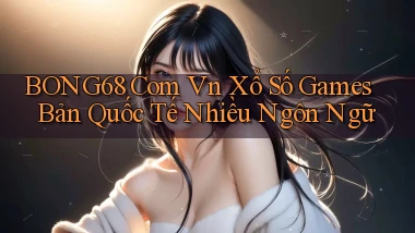 bong68 com vn xổ số games bản quốc tế nhiều ngôn ngữ