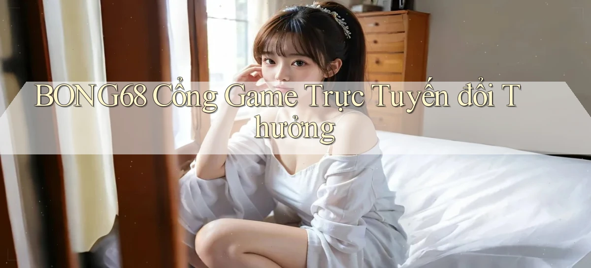 bong68 cổng game trực tuyến đổi thưởng