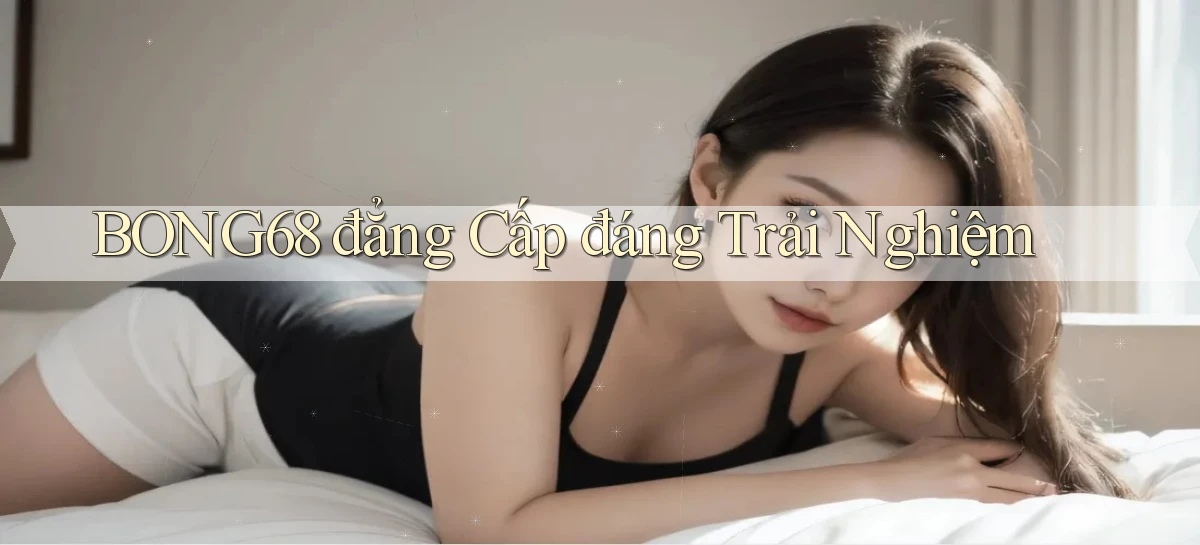 bong68 đẳng cấp đáng trải nghiệm