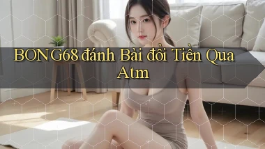 bong68 đánh bài đổi tiền qua atm