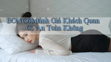 bong68 đánh giá khách quan có an toàn không