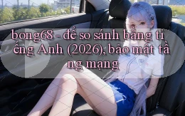 bong68   để so sánh bằng tiếng Anh (2026), bảo mật tầng mạng