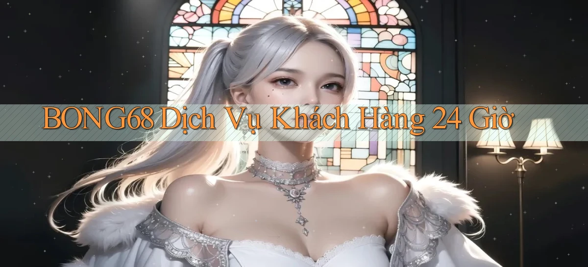 bong68 ﻿Dịch vụ khách hàng 24 giờ