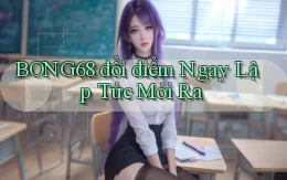 bong68 đổi điểm ngay lập tức mới ra