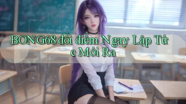 bong68 đổi điểm ngay lập tức mới ra