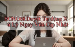 bong68 duyệt tự động xử lý ngay vừa cập nhật