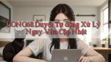 bong68 duyệt tự động xử lý ngay vừa cập nhật