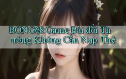 bong68 game bài đổi thưởng không cần nạp thẻ