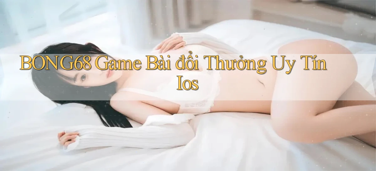 bong68 game bài đổi thưởng uy tín ios
