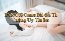 bong68 game bài đổi thưởng uy tín ios