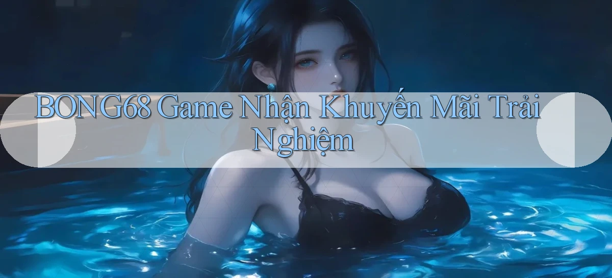 bong68 game nhận khuyến mãi trải nghiệm