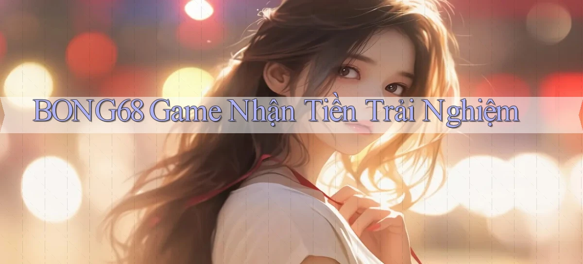 bong68 game nhận tiền trải nghiệm