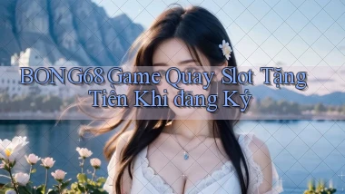 bong68 game quay slot tặng tiền khi đăng ký