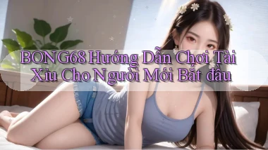 bong68 hướng dẫn chơi tài xỉu cho người mới bắt đầu
