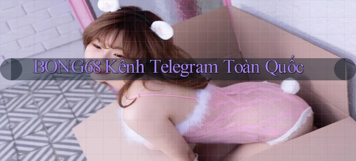 bong68 kênh telegram toàn quốc