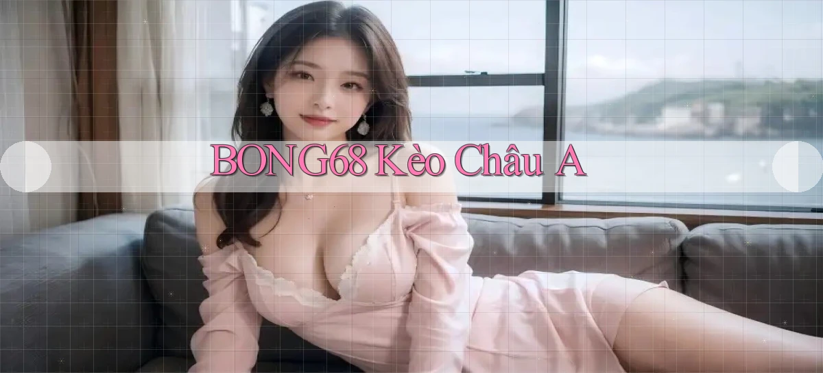 bong68 kèo châu a