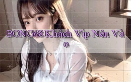 bong68 khách vip nên vào