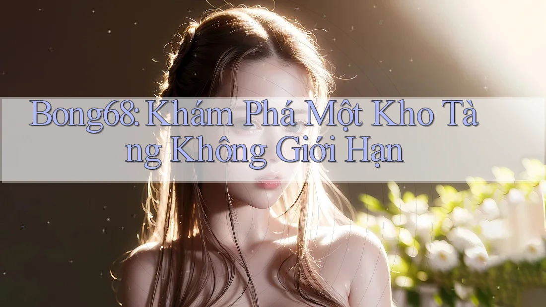 Bong68: Khám Phá Một Kho Tàng Không Giới Hạn