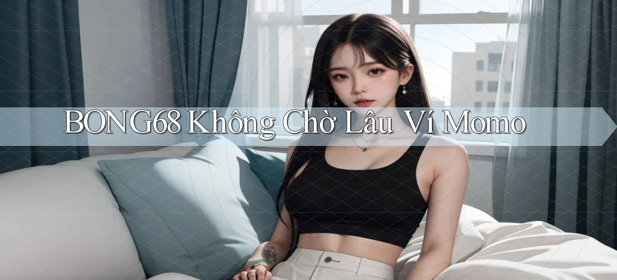 bong68 không chờ lâu ví momo