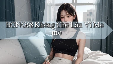 bong68 không chờ lâu ví momo