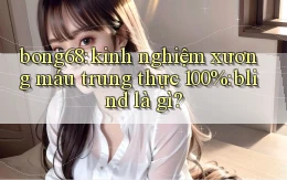 bong68 kinh nghiệm xương máu trung thực 100% blind là gì