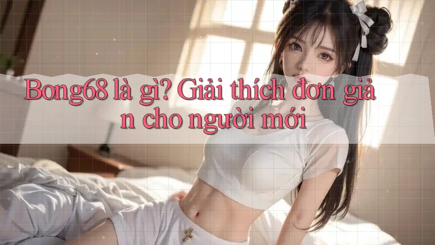 Bong68 là gì? Giải thích đơn giản cho người mới