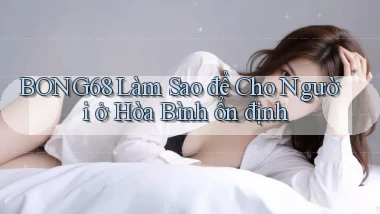bong68 làm sao để cho người ở Hòa Bình ổn định