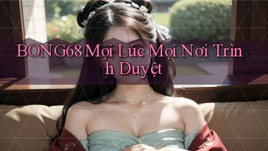 bong68 mọi lúc mọi nơi trình duyệt
