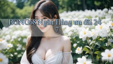bong68 ngân hàng ưu đãi 24／7