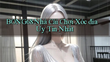 bong68 nhà cái chơi xóc đĩa uy tín nhất