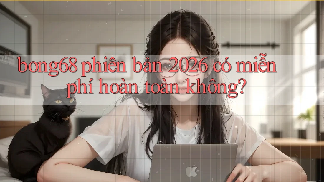 bong68 phiên bản 2026 có miễn phí hoàn toàn không?