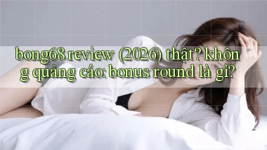 bong68 review (2026) thật không quảng cáo bonus round là gì