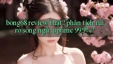 bong68 review thật phân tích rủi ro song ngữ, uptime 99.9%