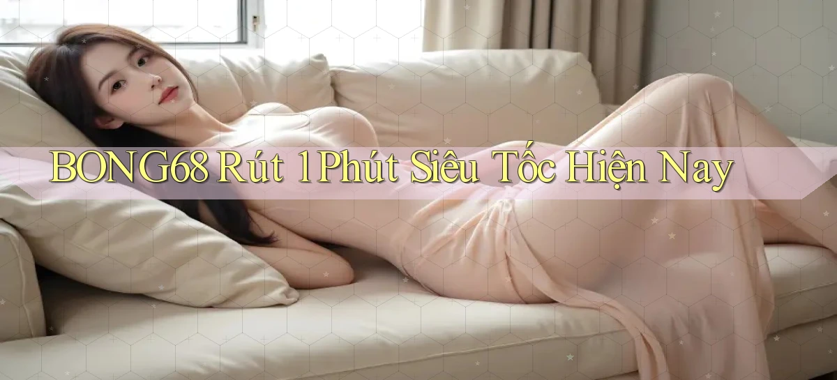 bong68 rút 1 phút siêu tốc hiện nay