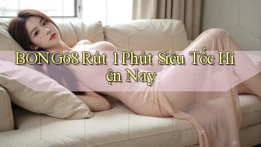 bong68 rút 1 phút siêu tốc hiện nay