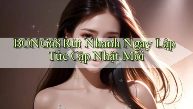 bong68 rút nhanh ngay lập tức cập nhật mới