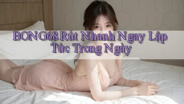 bong68 rút nhanh ngay lập tức trong ngày