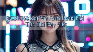 bong68 rút về atm phản hồi tức thì bây giờ