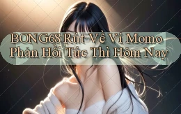 bong68 rút về ví momo phản hồi tức thì hôm nay