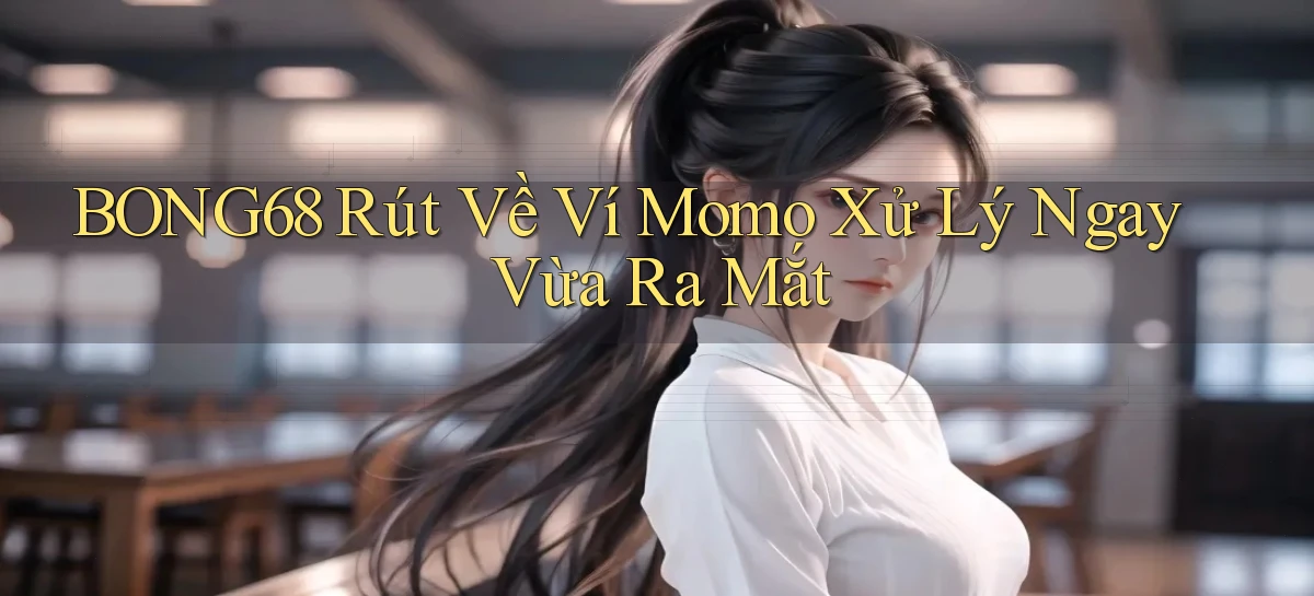 bong68 rút về ví momo xử lý ngay vừa ra mắt